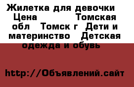 Жилетка для девочки › Цена ­ 1 000 - Томская обл., Томск г. Дети и материнство » Детская одежда и обувь   